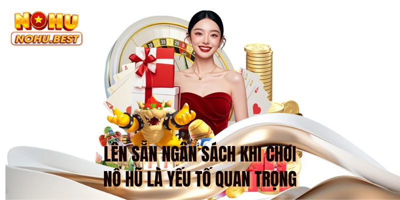 Lên sẵn ngân sách khi chơi nổ hũ là yếu tố quan trọng
