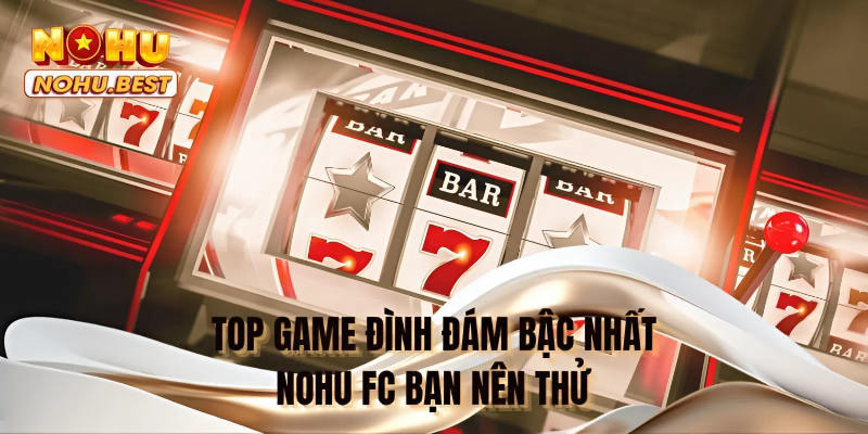 Top game đình đám bậc nhất NOHU FC bạn nên thử